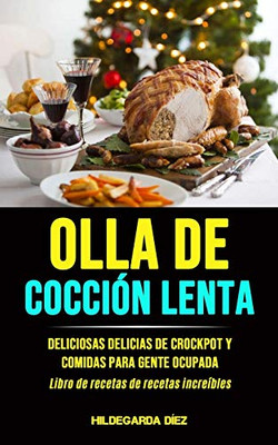 Olla De Cocción Lenta: Deliciosas Delicias De Crockpot Y Comidas Para Gente Ocupada (Libro De Recetas De Recetas Increíbles) (Spanish Edition)