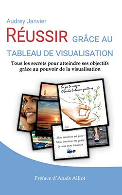 Réussir Grâce Au Tableau De Visualisation: Tous Les Secrets Pour Atteindre Ses Objectifs Grâce Au Pouvoir De La Visualisation (French Edition)