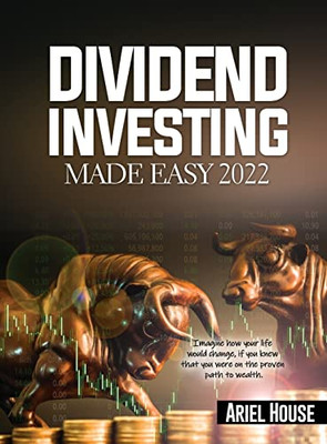 Dividend Investing Made Easy 2022: Imagine How Your Life Would Change, If You Knew That You Were On The Proven Path To Wealth - 9781803347974