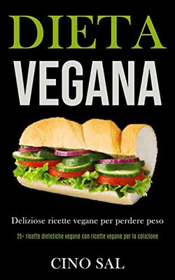 Dieta Vegana: Deliziose Ricette Vegane Per Perdere Peso (25+ Ricette Dietetiche Vegane Con Ricette Vegane Per La Colazione) (Italian Edition)