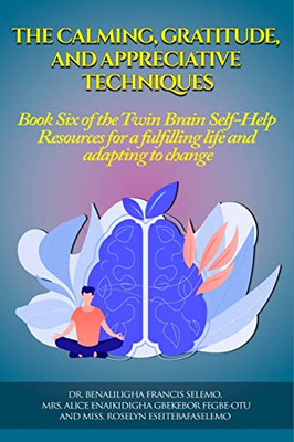 The Calming, Gratitude And Appreciative Techniques: Book 6 Of The Twin Brain Self-Help Resource For A Fulfilling Life And Adapting To Change.