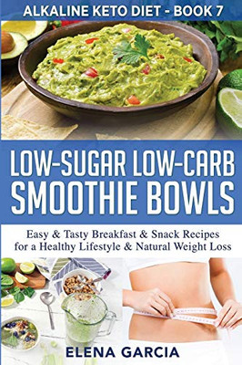 Low-Sugar Low-Carb Smoothie Bowls: Easy & Tasty Breakfast & Snack Recipes For A Healthy Lifestyle & Natural Weight Loss (Alkaline Keto Diet)