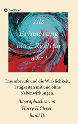 Als Erinnerung Noch Realität War: Traumberufe Und Die Wirklichkeit, Tätigkeiten Mit Und Ohne Nebenwirkungen (German Edition) - 9783347111806