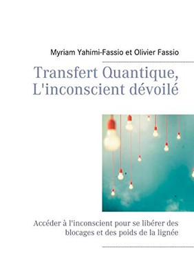 Transfert Quantique, L'Inconscient Dévoilé: Accéder À L'Inconscient Pour Se Libérer Des Blocages Et Des Poids De La Lignée (French Edition)