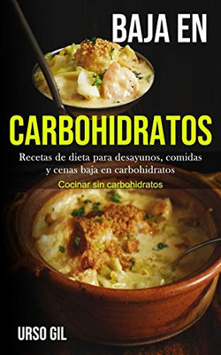 Baja En Carbohidratos: Recetas De Dieta Para Desayunos, Comidas Y Cenas Baja En Carbohidratos (Cocinar Sin Carbohidratos) (Spanish Edition)