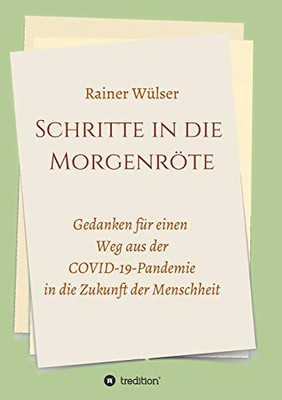 Schritte In Die Morgenröte: Gedanken Für Einen Weg Aus Der Covid-19-Pandemie In Die Zukunft Der Menschheit (German Edition) - 9783347080416