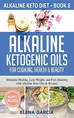 Alkaline Ketogenic Oils For Cooking, Health & Beauty: Stimulate Healing, Lose Weight And Feel Amazing With Alkaline Keto Oils & Recipes (8)
