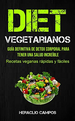 Dieta Vegetarianos: Guía Definitiva De Detox Corporal Para Tener Una Salud Increíble (Recetas Veganas Rápidas Y Fáciles) (Spanish Edition)