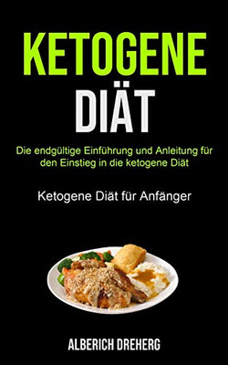 Ketogene Diät: Die Endgültige Einführung Und Anleitung Für Den Einstieg In Die Ketogene Diät (Ketogene Diät Für Anfänger) (German Edition)