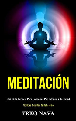 Meditación: Una Guía Perfecta Para Conseguir Paz Interior Y Felicidad (Técnicas Sencillas De Relajación) (Spanish Edition) - 9781989808368