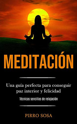 Meditación: Una Guía Perfecta Para Conseguir Paz Interior Y Felicidad (Técnicas Sencillas De Relajación) (Spanish Edition) - 9781989853726