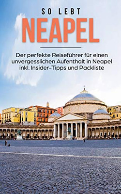 So Lebt Neapel: Der Perfekte Reiseführer Für Einen Unvergesslichen Aufenthalt In Neapel Inkl. Insider-Tipps Und Packliste (German Edition)