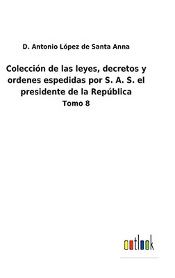 Colección De Las Leyes, Decretos Y Ordenes Espedidas Por S. A. S. El Presidente De La República: Tomo 8 (Spanish Edition) - 9783752488708