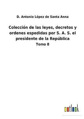 Colección De Las Leyes, Decretos Y Ordenes Espedidas Por S. A. S. El Presidente De La República: Tomo 8 (Spanish Edition) - 9783752488692