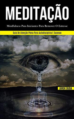 Meditação: Mindfulness Para Iniciantes Para Remover O Estresse (Guia De Atenção Plena Para Autodisciplina E Sucesso) (Portuguese Edition)