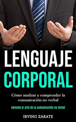 Lenguaje Corporal: Cómo Analizar Y Comprender La Comunicación No Verbal (Aprenda El Arte De La Comunicación No Verbal) (Spanish Edition)