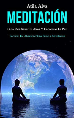 Meditación: Guía Para Sanar El Alma Y Encontrar La Paz (Técnicas De Atención Plena Para La Meditación) (Spanish Edition) - 9781989808429