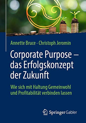 Corporate Purpose  Das Erfolgskonzept Der Zukunft: Wie Sich Mit Haltung Gemeinwohl Und Profitabilität Verbinden Lassen (German Edition)