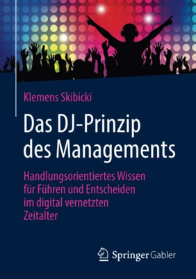 Das Dj-Prinzip Des Managements: Handlungsorientiertes Wissen Für Führen Und Entscheiden Im Digital Vernetzten Zeitalter (German Edition)