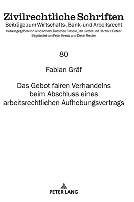 Das Gebot Fairen Verhandelns Beim Abschluss Eines Arbeitsrechtlichen Aufhebungsvertrags (Zivilrechtliche Schriften, 80) (German Edition)