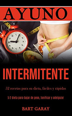 Ayuno Intermitente: 52 Recetas Para Su Dieta, Fáciles Y Rápidas (5:2 Dieta Para Bajar De Peso, Tonificar Y Adelgazar) (Spanish Edition)