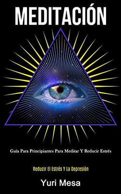 Meditación: Guía Para Principiantes Para Meditar Y Reducir Estrés (Reducir El Estrés Y La Depresión) (Spanish Edition) - 9781989808542