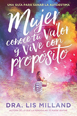 Mujer, Conoce Tu Valor Y Vive Con Propósito / Know Your Worth, Live With Purpose: Una Guía Para Sanar La Autoestima (Spanish Edition)