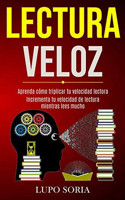 Lectura Veloz: Aprenda Cómo Triplicar Tu Velocidad Lectora (Incrementa Tu Velocidad De Lectura Mientras Lees Mucho) (Spanish Edition)