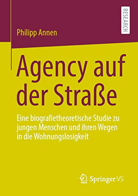 Agency Auf Der Straße: Eine Biografietheoretische Studie Zu Jungen Menschen Und Ihren Wegen In Die Wohnungslosigkeit (German Edition)