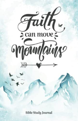 Faith Can Move Mountains (Snow Cap) Daily Bible Study Journal: Bible Study And Prayer Journal With Prompts (Christian Faith Journals)