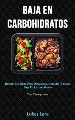 Baja En Carbohidratos: Recetas De Dieta Para Desayunos, Comidas Y Cenas Baja En Carbohidratos (Para Principiantes) (Spanish Edition)