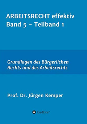 Arbeitsrecht Effektiv Band 5 - Teilband 1: Grundlagen Des Bürgerlichen Rechts Und Des Arbeitsrechts (German Edition) - 9783347028043