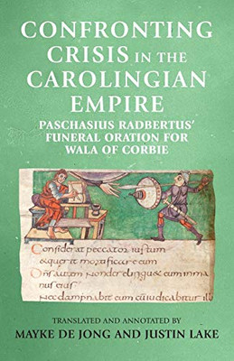 Confronting Crisis In The Carolingian Empire: Paschasius Radbertus' Funeral Oration For Wala Of Corbie (Manchester Medieval Sources)