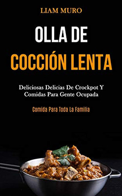 Olla De Cocción Lenta: Deliciosas Delicias De Crockpot Y Comidas Para Gente Ocupada (Comida Para Toda La Familia) (Spanish Edition)