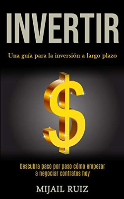 Invertir: Una Guía Para La Inversión A Largo Plazo (Descubra Paso Por Paso Cómo Empezar A Negociar Contratos Hoy) (Spanish Edition)