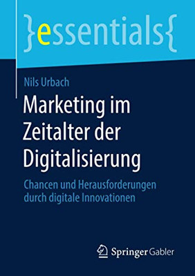 Marketing Im Zeitalter Der Digitalisierung: Chancen Und Herausforderungen Durch Digitale Innovationen (Essentials) (German Edition) Marketing Im Zeitalter Der Digitalisierung: Chancen Und Herausforderungen Durch Digitale Innovationen (Essentials) (German Edition)