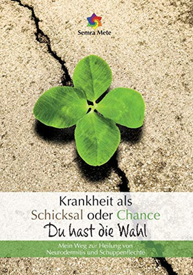 Krankheit Als Schicksal Oder Chance - Du Hast Die Wahl: Mein Weg Zur Heilung Von Neurodermitis Und Schuppenflechte (German Edition)