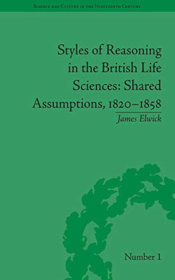 Styles of Reasoning in the British Life Sciences: Shared Assumptions, 1820–1858 (Sci & Culture in the Nineteenth Century)