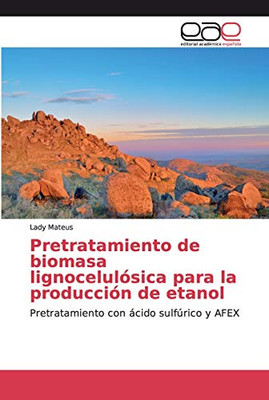 Pretratamiento De Biomasa Lignocelulósica Para La Producción De Etanol: Pretratamiento Con Ácido Sulfúrico Y Afex (Spanish Edition)