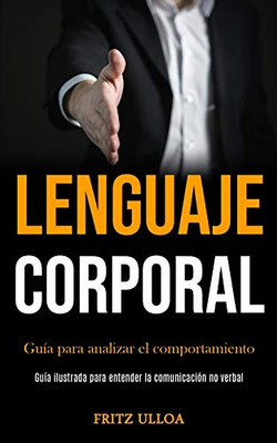 Lenguaje Corporal: Guía Para Analizar El Comportamiento (Guía Ilustrada Para Entender La Comunicación No Verbal) (Spanish Edition)