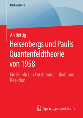 Heisenbergs Und Paulis Quantenfeldtheorie Von 1958: Ein Einblick In Entstehung, Inhalt Und Reaktion (Bestmasters) (German Edition)