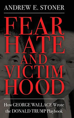 Fear, Hate, And Victimhood: How George Wallace Wrote The Donald Trump Playbook (Race, Rhetoric, And Media Series) - 9781496838452