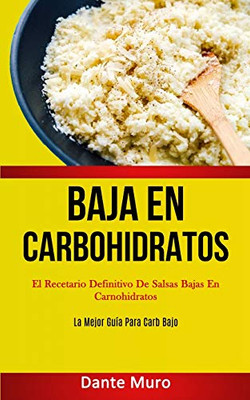 Baja En Carbohidratos: El Recetario Definitivo De Salsas Bajas En Carnohidratos (La Mejor Guía Para Carb Bajo) (Spanish Edition)