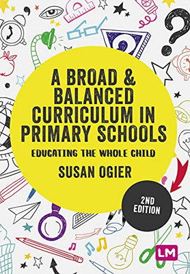 A Broad And Balanced Curriculum In Primary Schools: Educating The Whole Child (Exploring The Primary Curriculum) - 9781529761054