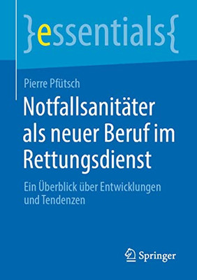 Notfallsanitäter Als Neuer Beruf Im Rettungsdienst: Ein Überblick Über Entwicklungen Und Tendenzen (Essentials) (German Edition)