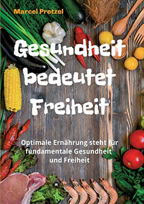 Gesundheit Bedeutet Freiheit: Optimale Ernährung Steht Für Fundamentale Gesundheit Und Freiheit (German Edition) - 9783347030442