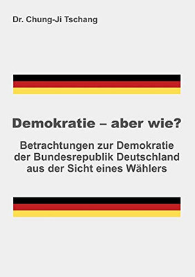 Demokratie - Aber Wie?: Betrachtungen Zur Demokratie Der Bundesrepublik Deutschland Aus Der Sicht Eines Wählers (German Edition)