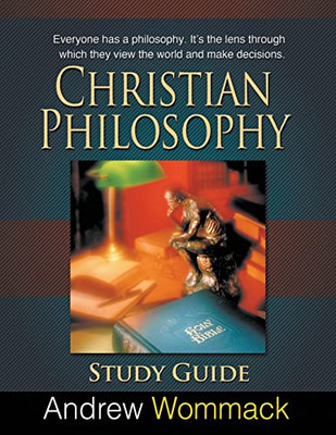 Christian Philosophy Study Guide: Everyone Has A Philosophy. It'S The Lens Through Which They View The World And Make Decisions.