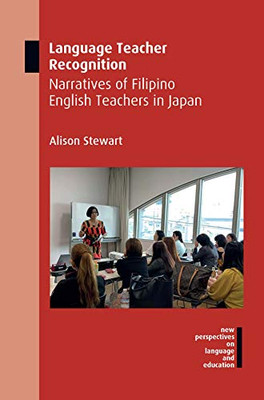 Language Teacher Recognition: Narratives Of Filipino English Teachers In Japan (New Perspectives On Language And Education, 80)