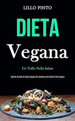 Dieta Vegana: Un Tuffo Nella Salute (Ricette Di Dolci Di Dieta Vegana Per Adottare Uno Stile Di Vita Vegano) (Italian Edition)